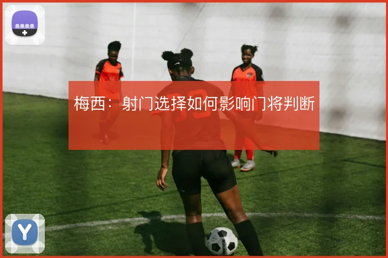 梅西：射门选择如何影响门将判断
