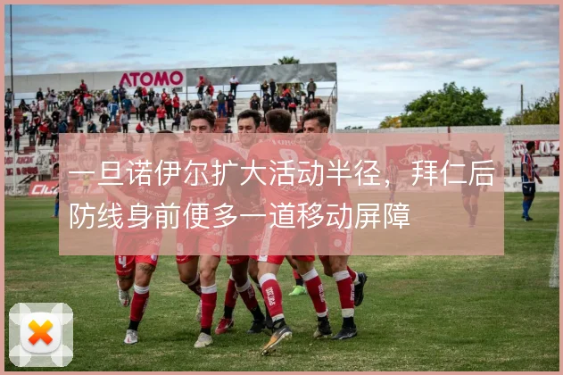 一旦诺伊尔扩大活动半径，拜仁后防线身前便多一道移动屏障