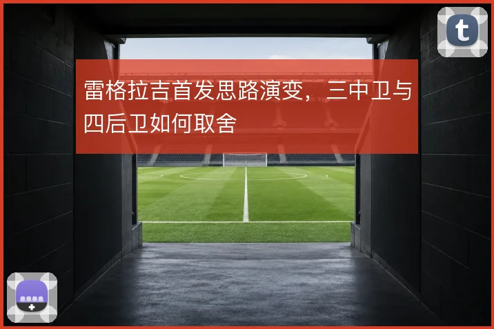 雷格拉吉首发思路演变，三中卫与四后卫如何取舍