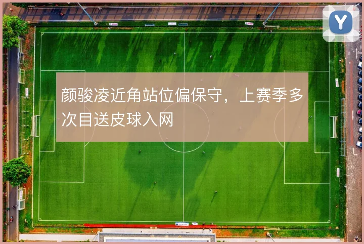 颜骏凌近角站位偏保守，上赛季多次目送皮球入网