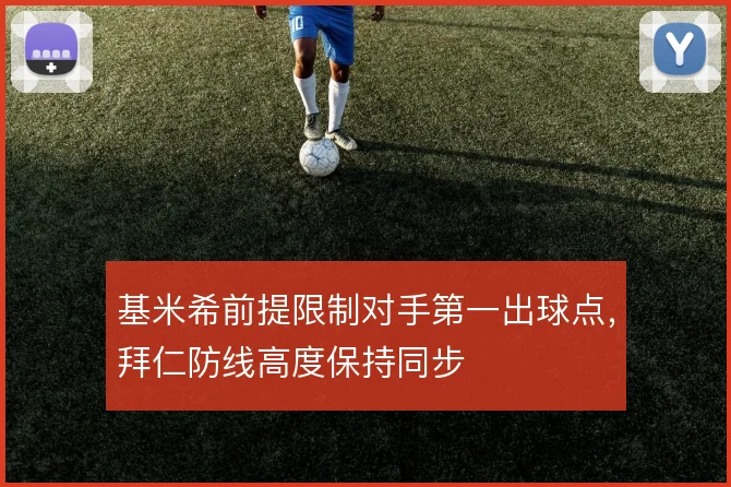 基米希前提限制对手第一出球点，拜仁防线高度保持同步