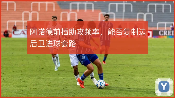 阿诺德前插助攻频率，能否复制边后卫进球套路