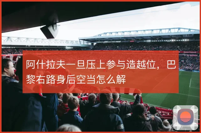 阿什拉夫一旦压上参与造越位，巴黎右路身后空当怎么解