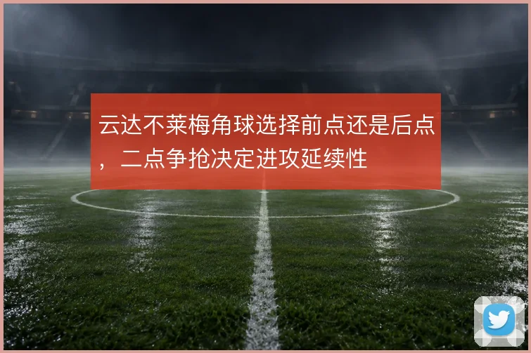 云达不莱梅角球选择前点还是后点，二点争抢决定进攻延续性