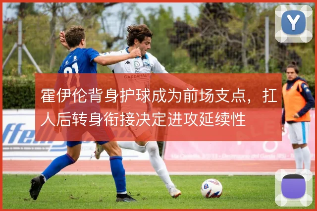 霍伊伦背身护球成为前场支点，扛人后转身衔接决定进攻延续性