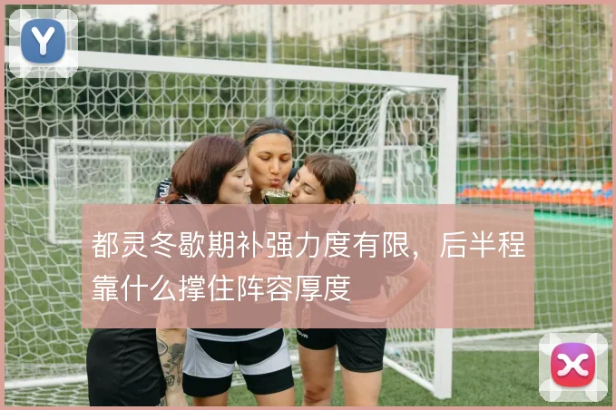 都灵冬歇期补强力度有限，后半程靠什么撑住阵容厚度