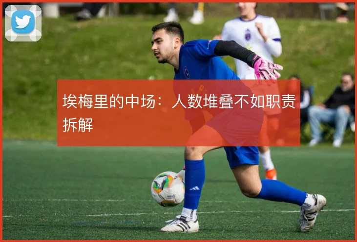 埃梅里的中场：人数堆叠不如职责拆解