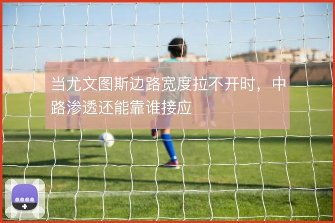当尤文图斯边路宽度拉不开时，中路渗透还能靠谁接应