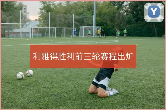 利雅得胜利前三轮赛程出炉