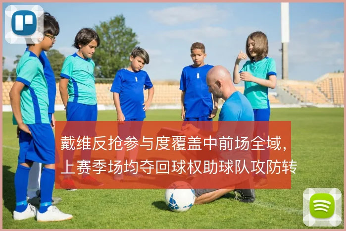 戴维反抢参与度覆盖中前场全域，上赛季场均夺回球权助球队攻防转换提速