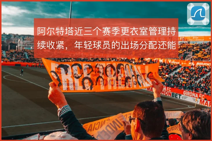 阿尔特塔近三个赛季更衣室管理持续收紧，年轻球员的出场分配还能怎么解