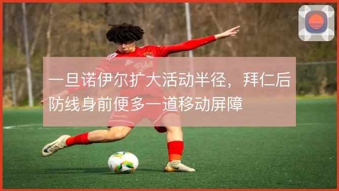 一旦诺伊尔扩大活动半径，拜仁后防线身前便多一道移动屏障