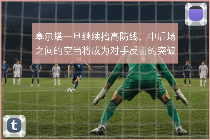 塞尔塔一旦继续抬高防线，中后场之间的空当将成为对手反击的突破口
