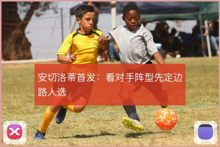 安切洛蒂首发：看对手阵型先定边路人选