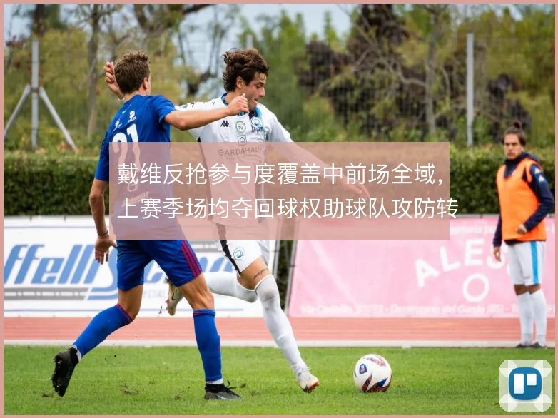 戴维反抢参与度覆盖中前场全域，上赛季场均夺回球权助球队攻防转换提速