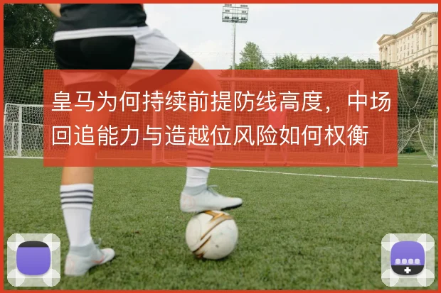皇马为何持续前提防线高度，中场回追能力与造越位风险如何权衡