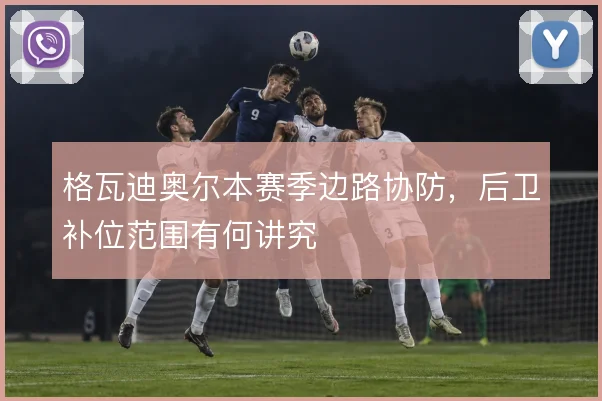 格瓦迪奥尔本赛季边路协防,后卫补位范围有何讲究