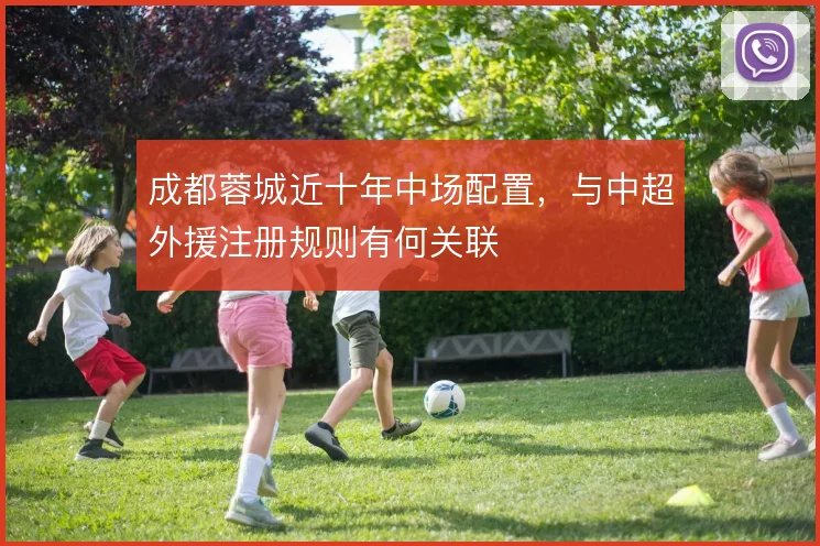 成都蓉城近十年中场配置，与中超外援注册规则有何关联