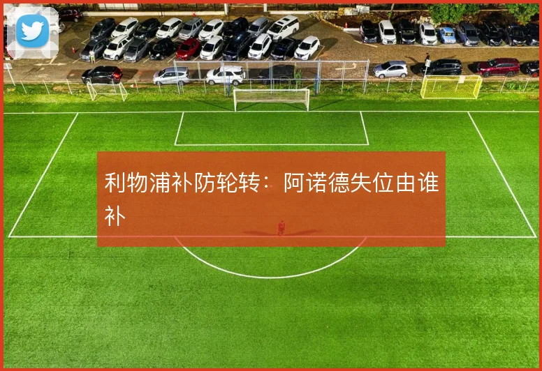利物浦补防轮转：阿诺德失位由谁补