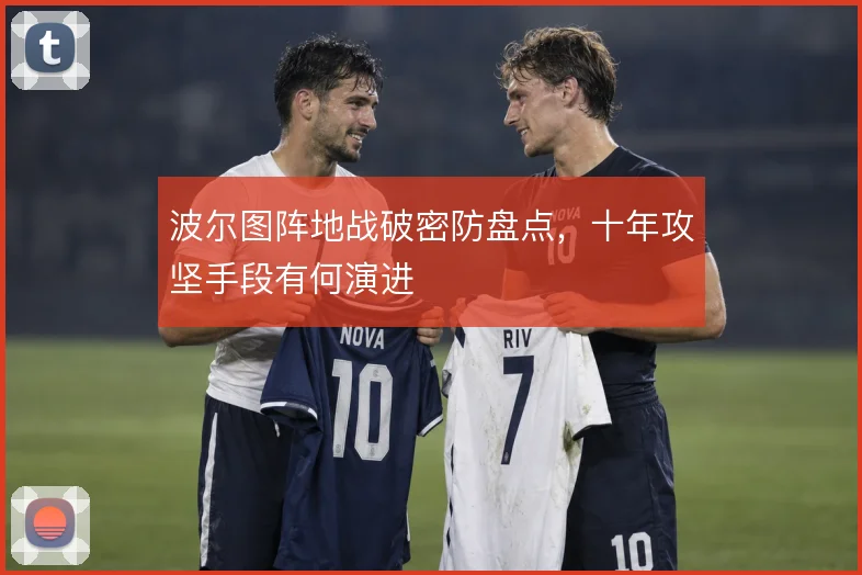 波尔图阵地战破密防盘点，十年攻坚手段有何演进