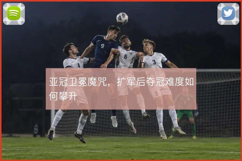 亚冠卫冕魔咒，扩军后夺冠难度如何攀升