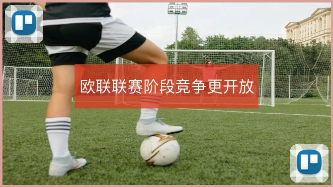 欧联联赛阶段竞争更开放