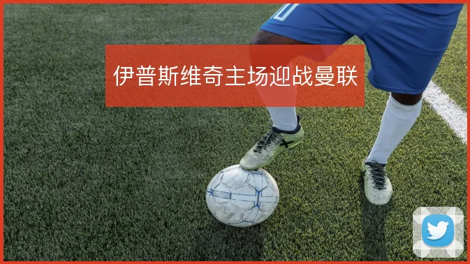 伊普斯维奇主场迎战曼联