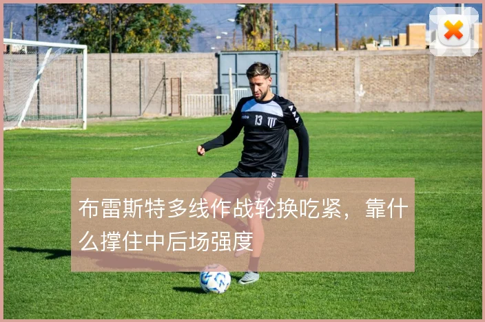 布雷斯特多线作战轮换吃紧，靠什么撑住中后场强度