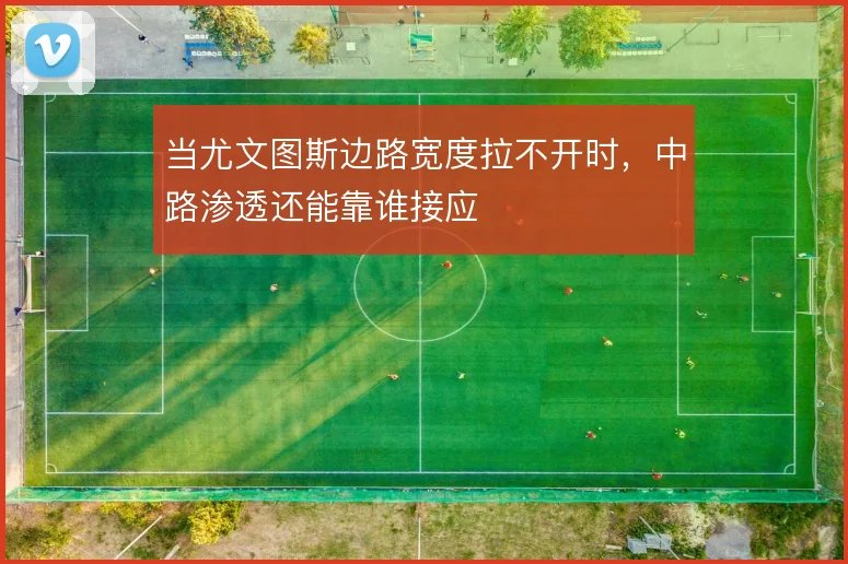 当尤文图斯边路宽度拉不开时，中路渗透还能靠谁接应