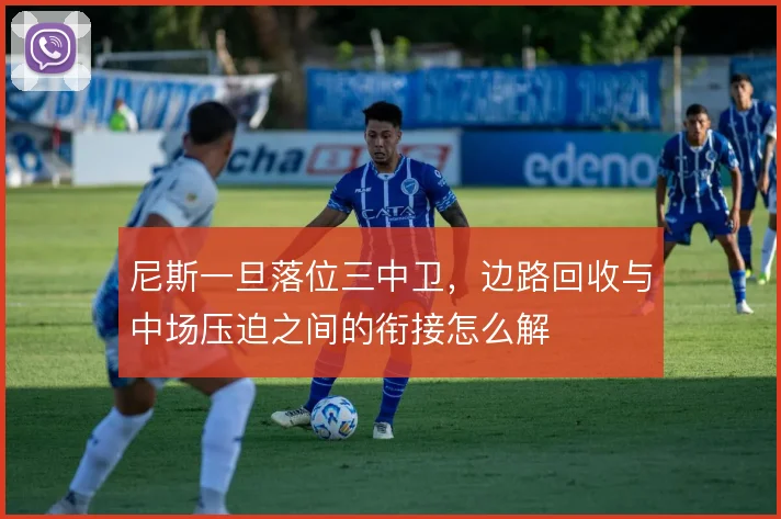 尼斯一旦落位三中卫，边路回收与中场压迫之间的衔接怎么解