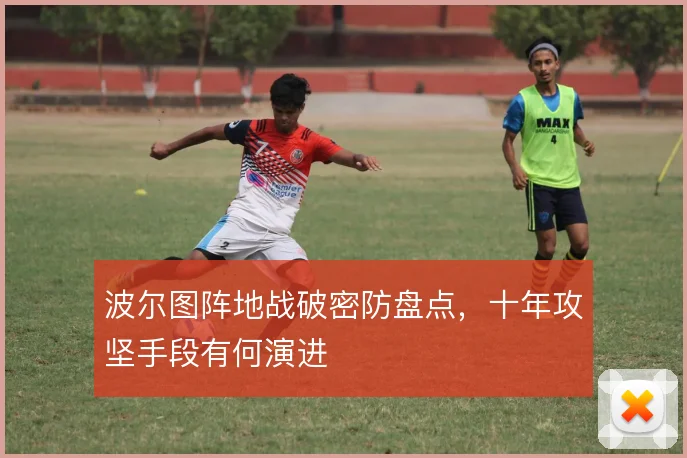 波尔图阵地战破密防盘点，十年攻坚手段有何演进