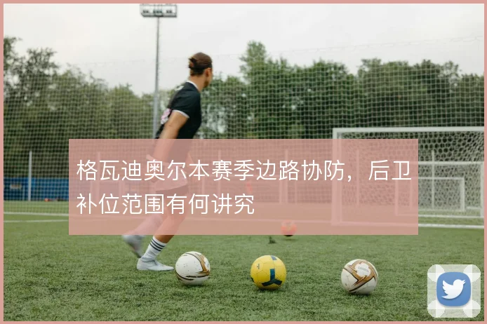 格瓦迪奥尔本赛季边路协防,后卫补位范围有何讲究