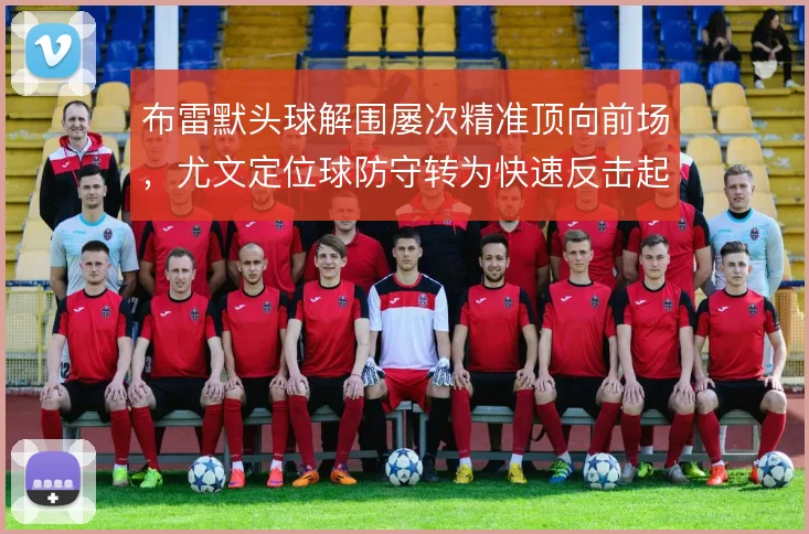 布雷默头球解围屡次精准顶向前场,尤文定位球防守转为快速反击起点