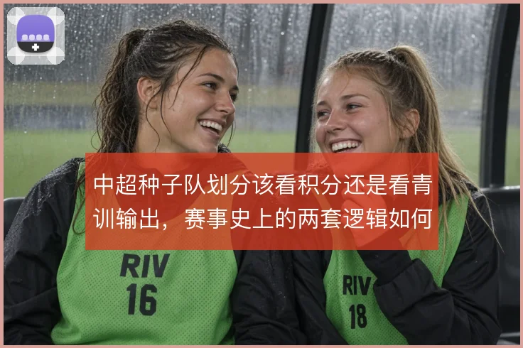 中超种子队划分该看积分还是看青训输出，赛事史上的两套逻辑如何取舍