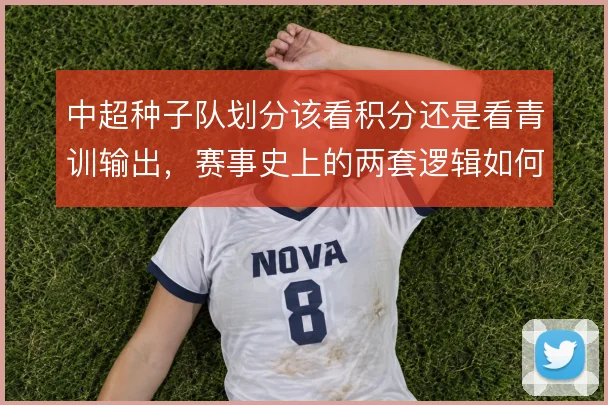 中超种子队划分该看积分还是看青训输出，赛事史上的两套逻辑如何取舍